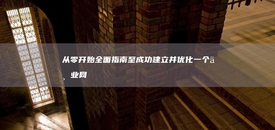 从零开始：全面指南至成功建立并优化一个专业网站的步骤