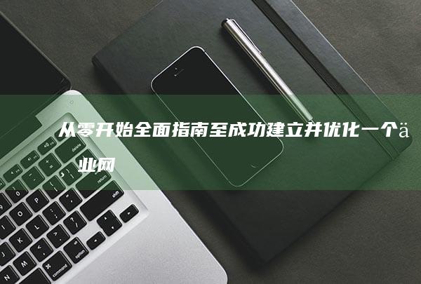 从零开始：全面指南至成功建立并优化一个专业网站的步骤